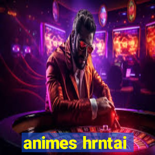 animes hrntai